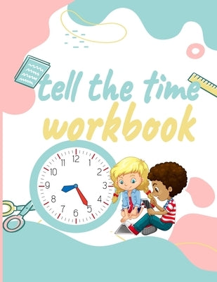 Tell the Time Workbook: Jumbo Activity Workbook with 30 Unique and different Exercices to Learn how to Tell the Time for ( Kids Ages 7 and Up/ by Belle