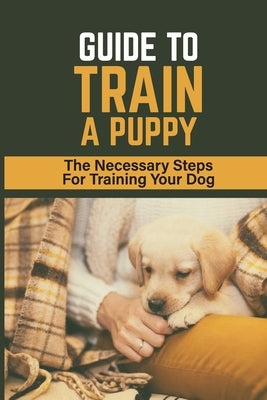 Guide To Train A Puppy: The Necessary Steps For Training Your Dog: How To Toilet Train A Puppy by Haros, Jaclyn
