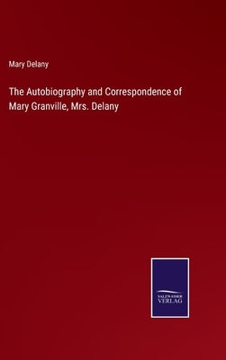 The Autobiography and Correspondence of Mary Granville, Mrs. Delany by Delany, Mary