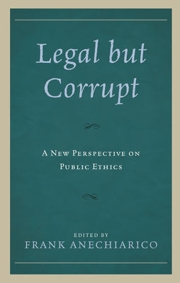 Legal but Corrupt: A New Perspective on Public Ethics by Anechiarico, Frank