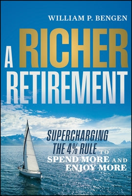 A Richer Retirement: Supercharging the 4% Rule to Spend More and Enjoy More by Bengen, William P.