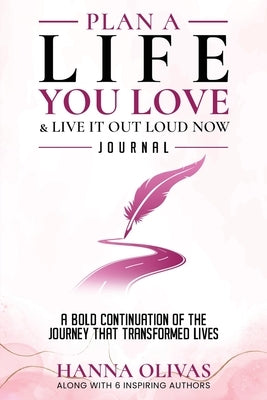 Plan A Life You Love & Live It Out Loud Now Journal: A Bold Continuation of the Journey that Transformed Lives by Olivas, Hanna
