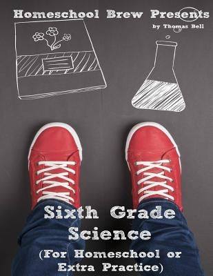 Sixth Grade Science: For Homeschool or Extra Practice by Bell, Thomas