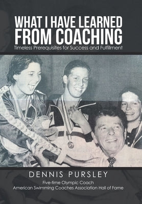 What I Have Learned from Coaching: Timeless Prerequisites for Success and Fulfillment by Pursley, Dennis
