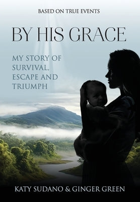By His Grace: My Story of Survival, Escape and Triumph by Sudano, Katy