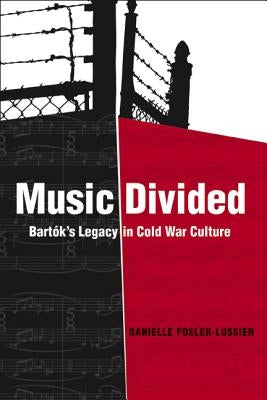 Music Divided: Bartók's Legacy in Cold War Culturevolume 7 by Fosler-Lussier, Danielle