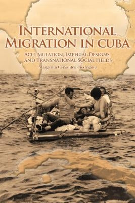 International Migration in Cuba: Accumulation, Imperial Designs, and Transnational Social Fields by Cervantes-Rodríguez, Margarita