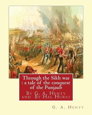 Through the Sikh war: a tale of the conquest of the Punjaub, By G. A. Henty: illustrations By Hal Hurst (1865-1938) was an English painter, by L. Hurst, Hal