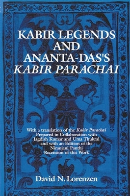 Kabir Legends and Ananta-Das's Kabir Parachai: With a Translation of the Kabir Parachai Prepared in Collaboration with Jagdish Kumar and Uma Thukral a by Lorenzen, David N.