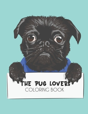 The Pug Lovers Coloring Book: Relaxing Pug Illustrations To Color, Stress Relieving Coloring Sheets Of Pug Designs And Patterns by Publishing, Jenn Bule