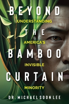 Beyond The Bamboo Curtain: Understanding America's Invisible Minority by Soon Lee, Michael
