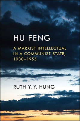 Hu Feng: A Marxist Intellectual in a Communist State, 1930-1955 by Hung, Ruth Y. Y.