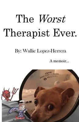 The Worst Therapist Ever.: A memoir by Lopez-Herrera, Wallie