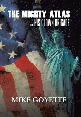 The Mighty Atlas & His Clown Brigade: America's Most Unlikely Heroes by Goyette, Mike
