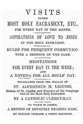 Visits to the Most Holy Sacrament for Every Day of the Month: Aspirations for the Love of Jesus; Rules for Frequent Communion with a Defence of the Sa by Hermenegild Tosf, Brother