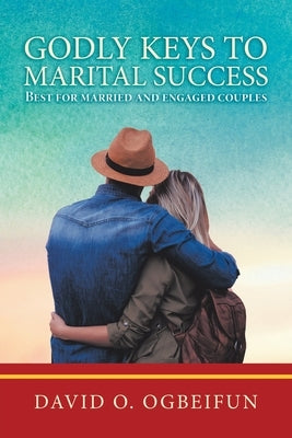 Godly Keys to Marital Success: Best for Married and Engaged Couples by Ogbeifun, David O.