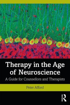 Therapy in the Age of Neuroscience: A Guide for Counsellors and Therapists by Afford, Peter