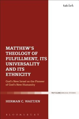 Matthew's Theology of Fulfillment, Its Universality and Its Ethnicity: God's New Israel as the Pioneer of God's New Humanity by Waetjen, Herman C.