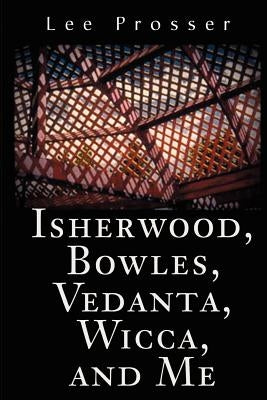 Isherwood, Bowles, Vedanta, Wicca, and Me by Prosser, Lee
