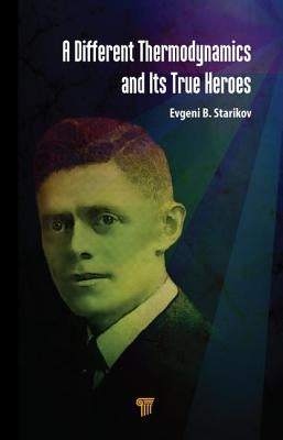 A Different Thermodynamics and Its True Heroes by Starikov, Evgeni B.