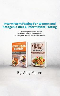 Intermittent Fasting for Women and Ketogenic-Diet & Intermittent-Fasting: 2 Manuscripts the Ideal Weight Loss Guide for Men and Women Who Are Keto Beg by Moore, Amy