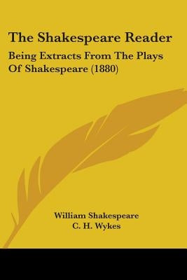 The Shakespeare Reader: Being Extracts From The Plays Of Shakespeare (1880) by Shakespeare, William