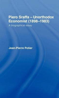 Piero Sraffa, Unorthodox Economist (1898-1983): A Biographical Essay by Potier, Jean-Pierre