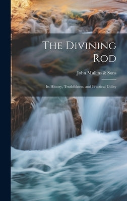 The Divining Rod: Its History, Truthfulness, and Practical Utility by John Mullins & Sons