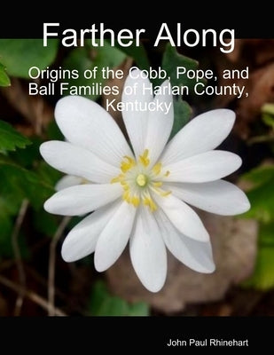 Farther Along: Origins of the Cobb, Pope, and Ball Families of Harlan County, Kentucky by Rhinehart, John