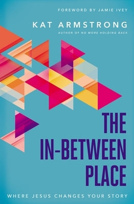 The In-Between Place: Where Jesus Changes Your Story by Armstrong, Kat
