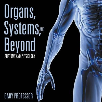 Organs, Systems, and Beyond Anatomy and Physiology by Baby Professor
