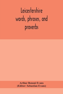 Leicestershire words, phrases, and proverbs by Benoni Evans, Arthur
