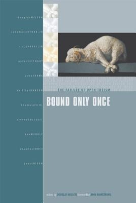 Bound Only Once: The Failure of Open Theism by Wilson, Douglas J.