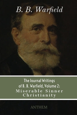 The Journal Writings of B. B. Warfield, Volume 2: Miserable Sinner Christianity by Digital Publishing, Re Source