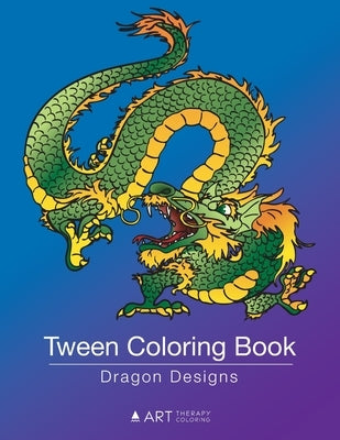 Tween Coloring Book: Dragon Designs: Colouring Book for Teenagers, Young Adults, Boys, Girls, Ages 9-12, 13-16, Cute Arts & Craft Gift, Det by Art Therapy Coloring