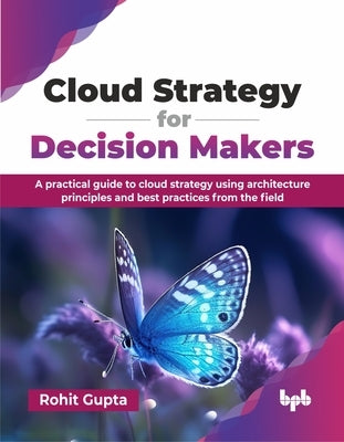 Cloud Strategy for Decision Makers: A practical guide to cloud strategy using architecture principles and best practices from the field (English Editi by Gupta, Rohit
