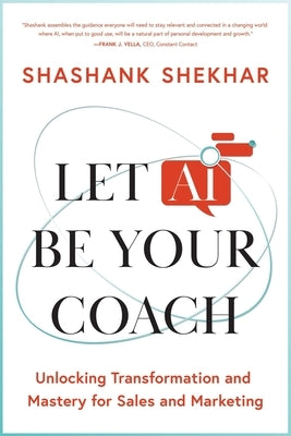 Let AI Be Your Coach: Unlocking Transformation and Mastery for Sales and Marketing by Shekhar, Shashank