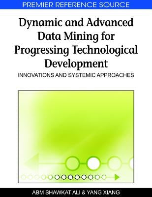Dynamic and Advanced Data Mining for Progressing Technological Development: Innovations and Systemic Approaches by Ali, A. B. M. Shawkat