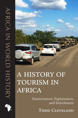 A History of Tourism in Africa: Exoticization, Exploitation, and Enrichment by Cleveland, Todd