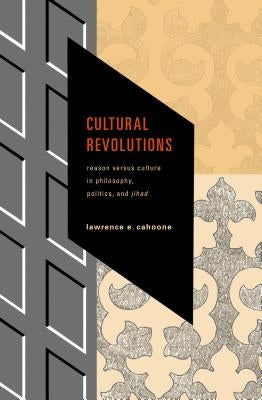 Cultural Revolutions: Reason Versus Culture in Philosophy, Politics, and Jihad by Cahoone, Lawrence E.
