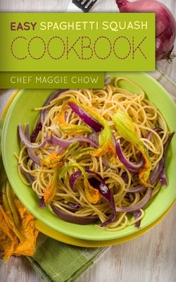 Easy Spaghetti Squash Cookbook by Maggie Chow, Chef