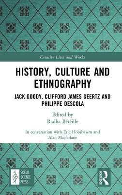 History, Culture and Ethnography: Jack Goody, Clifford James Geertz and Phillippe Descola by MacFarlane, Alan