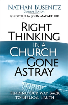 Right Thinking in a Church Gone Astray: Finding Our Way Back to Biblical Truth by Busenitz, Nathan