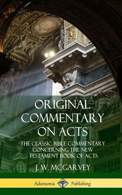 Original Commentary on Acts: The Classic Bible Commentary Concerning the New Testament Book of Acts (Hardcover) by McGarvey, J. W.