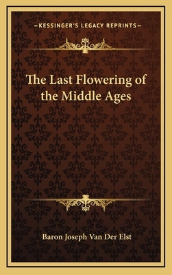 The Last Flowering of the Middle Ages by Van Der Elst, Baron Joseph