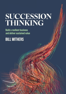 Succession Thinking: Build a resilient business and deliver sustained value by Withers, Bill
