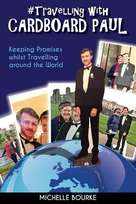 Travelling with Cardboard Paul: Keeping Promises whilst Travelling around the World by Bourke, Michelle