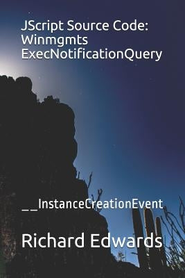 JScript Source Code: Winmgmts ExecNotificationQuery: __InstanceCreationEvent by Edwards, Richard