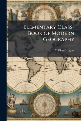 Elementary Class-Book of Modern Geography by Hughes, William