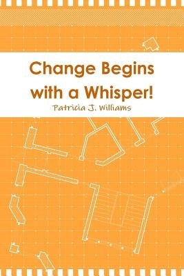 Change Begins with a Whisper by Williams, Patricia J.